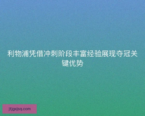 利物浦凭借冲刺阶段丰富经验展现夺冠关键优势