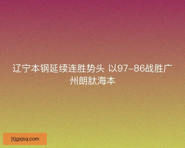 辽宁本钢延续连胜势头 以97-86战胜广州朗肽海本